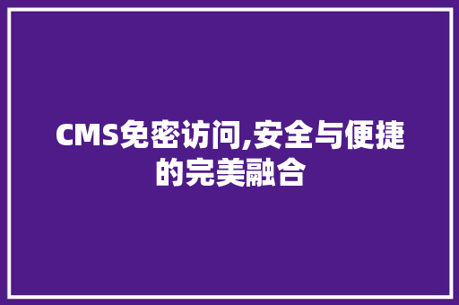 CMS免密访问,安全与便捷的完美融合 必应SEO
