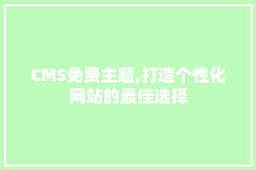 CMS免费主题,打造个性化网站的最佳选择 百度SEO