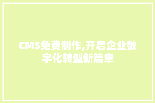 CMS免费制作,开启企业数字化转型新篇章 搜狗SEO