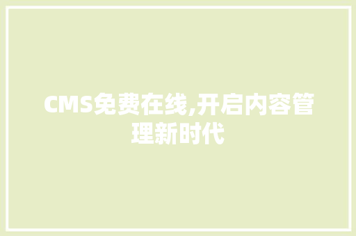 CMS免费在线,开启内容管理新时代 GoogleSEO