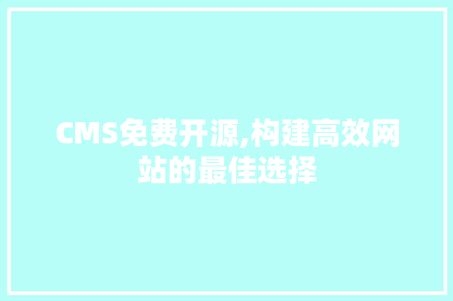 CMS免费开源,构建高效网站的最佳选择 神马SEO