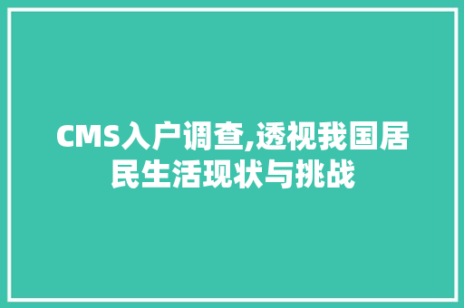 CMS入户调查,透视我国居民生活现状与挑战 神马SEO