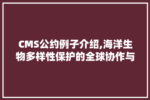 CMS公约例子介绍,海洋生物多样性保护的全球协作与方法 GoogleSEO