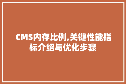 CMS内存比例,关键性能指标介绍与优化步骤 百度SEO