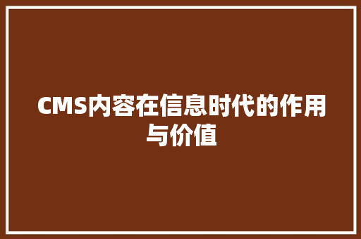 CMS内容在信息时代的作用与价值