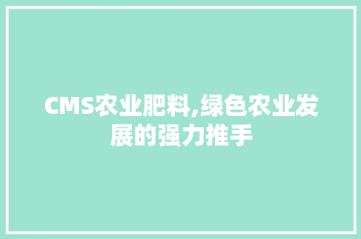 CMS农业肥料,绿色农业发展的强力推手 搜狗SEO