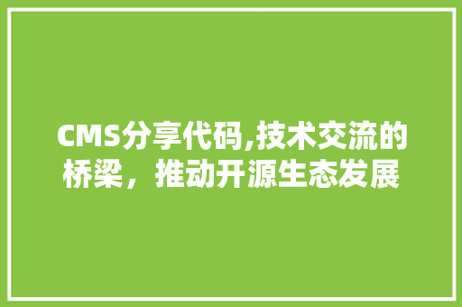 CMS分享代码,技术交流的桥梁，推动开源生态发展 GoogleSEO