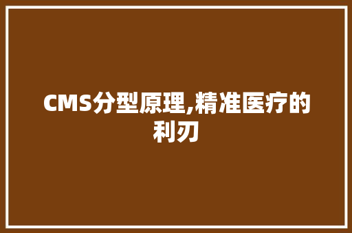 CMS分型原理,精准医疗的利刃 神马SEO