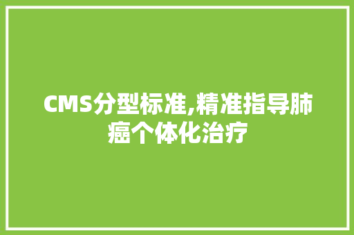 CMS分型标准,精准指导肺癌个体化治疗