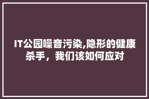 IT公园噪音污染,隐形的健康杀手，我们该如何应对