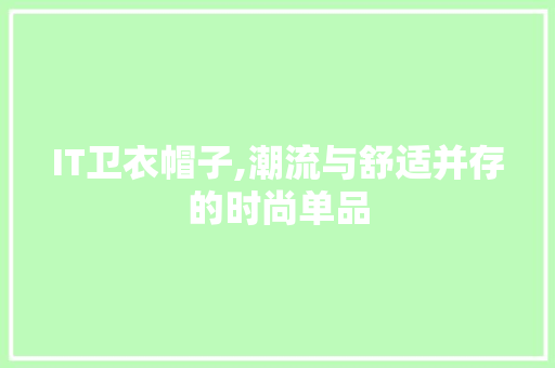 IT卫衣帽子,潮流与舒适并存的时尚单品