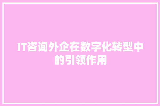 IT咨询外企在数字化转型中的引领作用 搜狗SEO