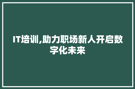IT培训,助力职场新人开启数字化未来 神马SEO