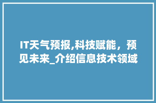 IT天气预报,科技赋能，预见未来_介绍信息技术领域的天气预报系统 搜狗SEO