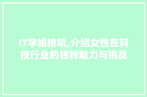 IT学姐桃叽,介绍女性在科技行业的独特魅力与挑战