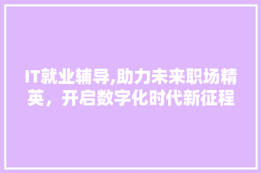 IT就业辅导,助力未来职场精英，开启数字化时代新征程