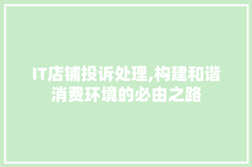 IT店铺投诉处理,构建和谐消费环境的必由之路 搜狗SEO