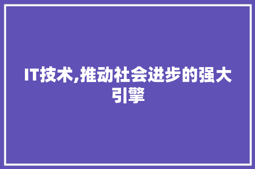 IT技术,推动社会进步的强大引擎