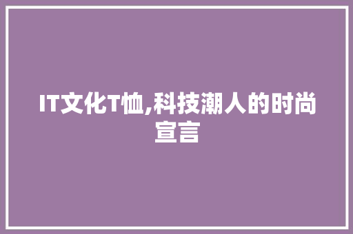 IT文化T恤,科技潮人的时尚宣言