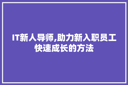 IT新人导师,助力新入职员工快速成长的方法