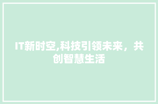 IT新时空,科技引领未来，共创智慧生活