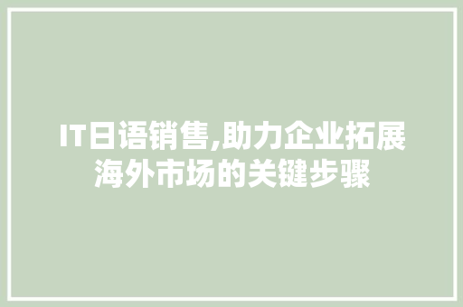 IT日语销售,助力企业拓展海外市场的关键步骤