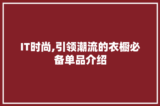 IT时尚,引领潮流的衣橱必备单品介绍