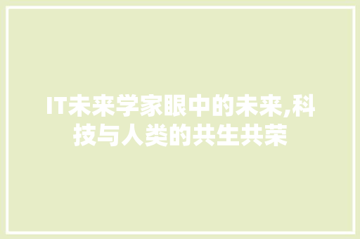 IT未来学家眼中的未来,科技与人类的共生共荣 神马SEO