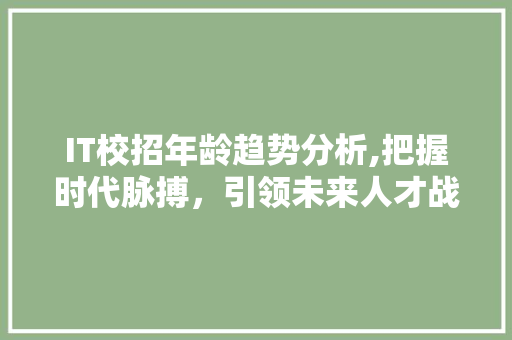 IT校招年龄趋势分析,把握时代脉搏，引领未来人才战略