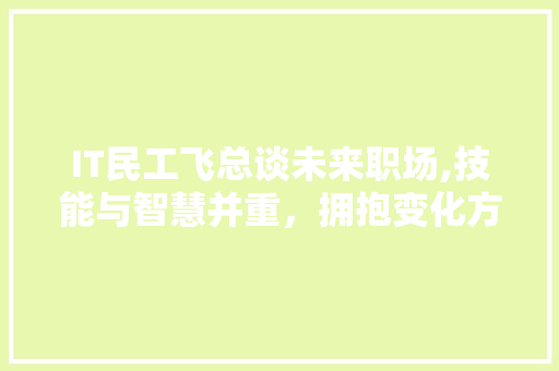 IT民工飞总谈未来职场,技能与智慧并重，拥抱变化方能成就卓越