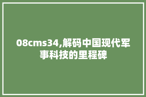 08cms34,解码中国现代军事科技的里程碑 搜狗SEO