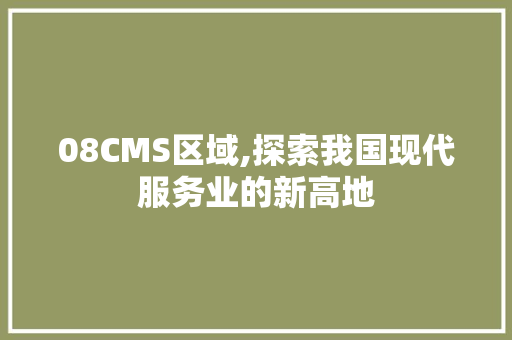 08CMS区域,探索我国现代服务业的新高地 搜狗SEO