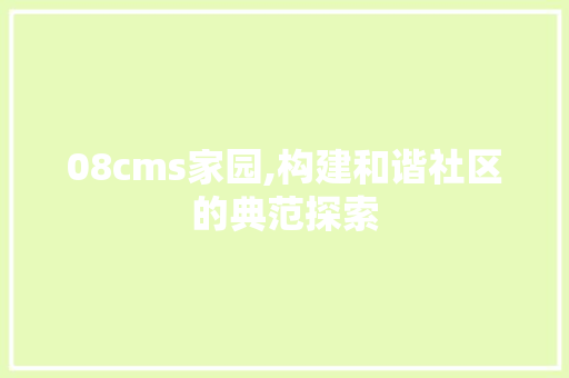 08cms家园,构建和谐社区的典范探索
