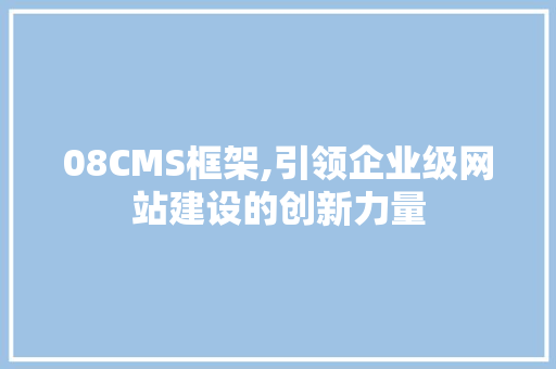08CMS框架,引领企业级网站建设的创新力量 GoogleSEO