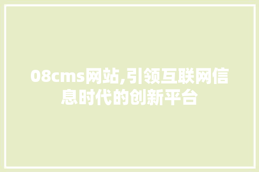 08cms网站,引领互联网信息时代的创新平台 百度SEO