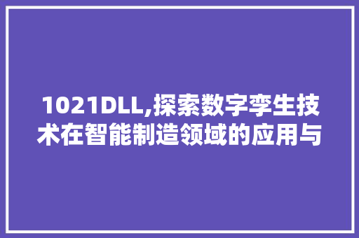 1021DLL,探索数字孪生技术在智能制造领域的应用与方法 百度SEO