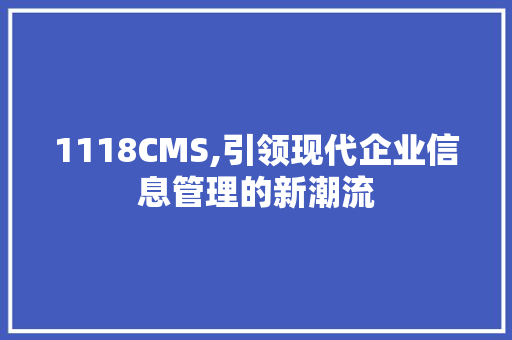 1118CMS,引领现代企业信息管理的新潮流 百度SEO