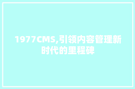 1977CMS,引领内容管理新时代的里程碑 神马SEO