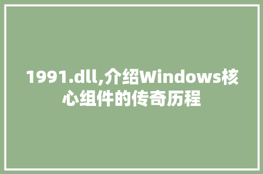 1991.dll,介绍Windows核心组件的传奇历程 搜狗SEO