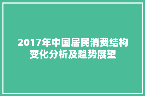 2017年中国居民消费结构变化分析及趋势展望 百度SEO