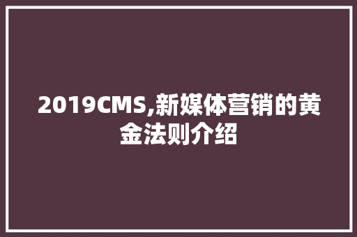 2019CMS,新媒体营销的黄金法则介绍 神马SEO