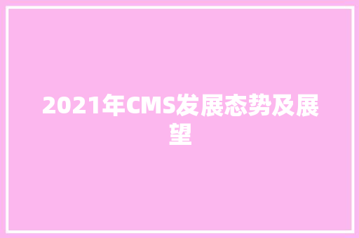 2021年CMS发展态势及展望 神马SEO