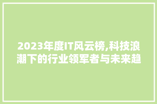 2023年度IT风云榜,科技浪潮下的行业领军者与未来趋势介绍 百度SEO