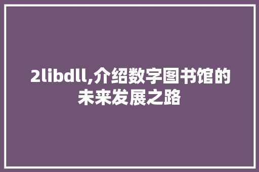 2libdll,介绍数字图书馆的未来发展之路 搜狗SEO