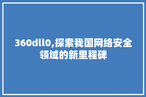 360dll0,探索我国网络安全领域的新里程碑 搜狗SEO