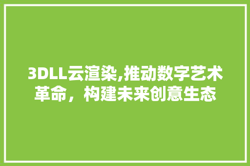 3DLL云渲染,推动数字艺术革命，构建未来创意生态 GoogleSEO