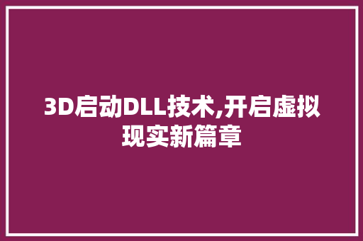 3D启动DLL技术,开启虚拟现实新篇章 搜狗SEO
