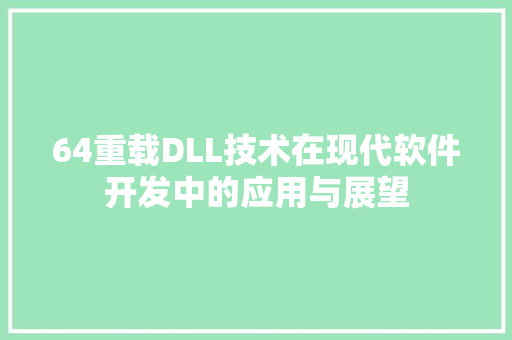 64重载DLL技术在现代软件开发中的应用与展望 GoogleSEO