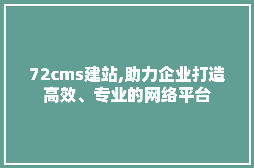72cms建站,助力企业打造高效、专业的网络平台 GoogleSEO