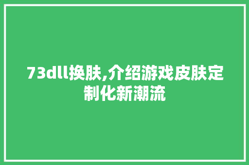 73dll换肤,介绍游戏皮肤定制化新潮流 必应SEO